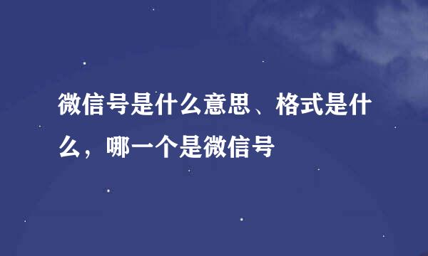 微信号是什么意思、格式是什么，哪一个是微信号