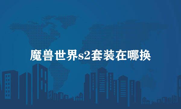 魔兽世界s2套装在哪换