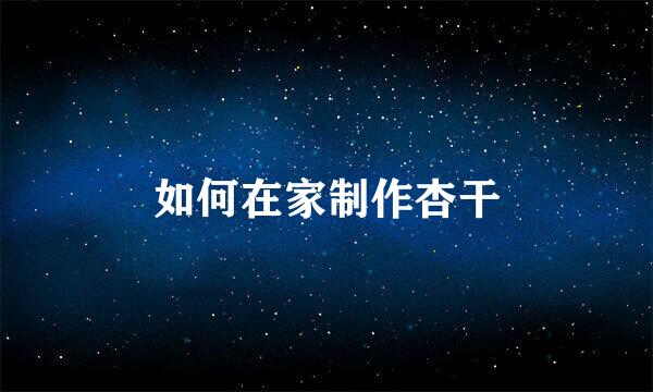 如何在家制作杏干