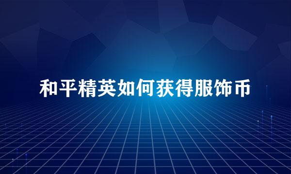 和平精英如何获得服饰币