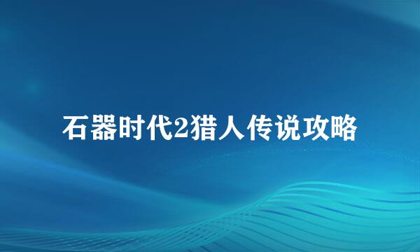 石器时代2猎人传说攻略