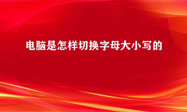 电脑是怎样切换字母大小写的