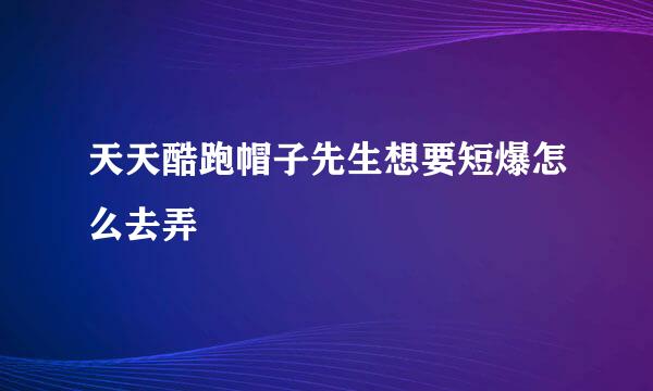 天天酷跑帽子先生想要短爆怎么去弄
