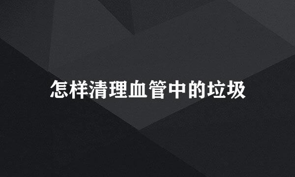怎样清理血管中的垃圾