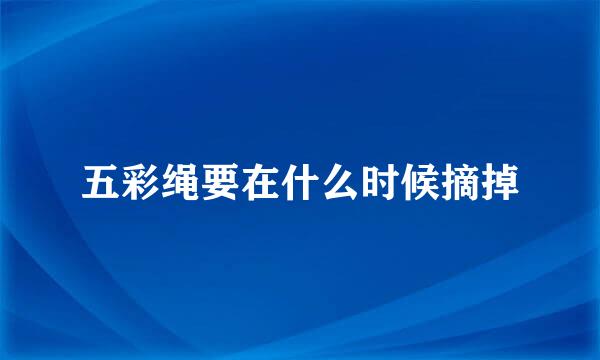 五彩绳要在什么时候摘掉