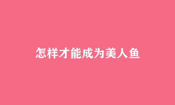 怎样才能成为美人鱼