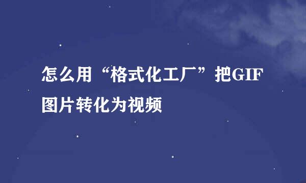 怎么用“格式化工厂”把GIF图片转化为视频