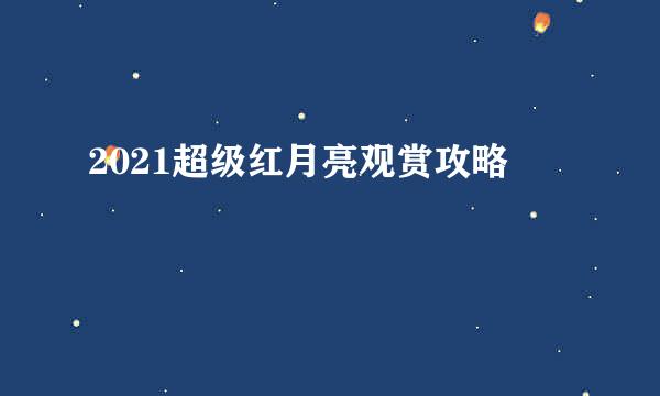 2021超级红月亮观赏攻略