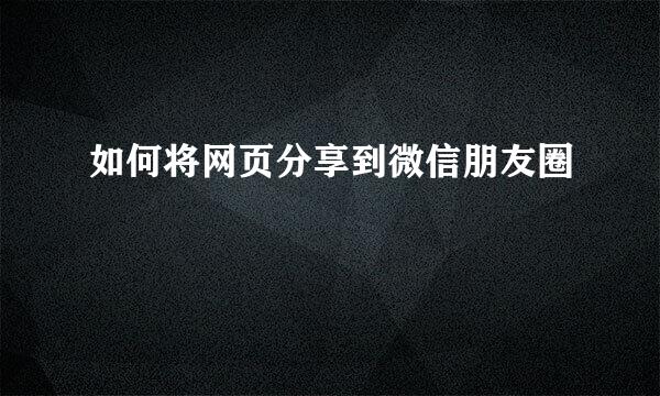 如何将网页分享到微信朋友圈