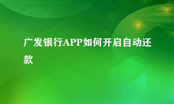 广发银行APP如何开启自动还款
