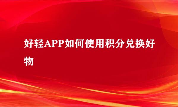 好轻APP如何使用积分兑换好物