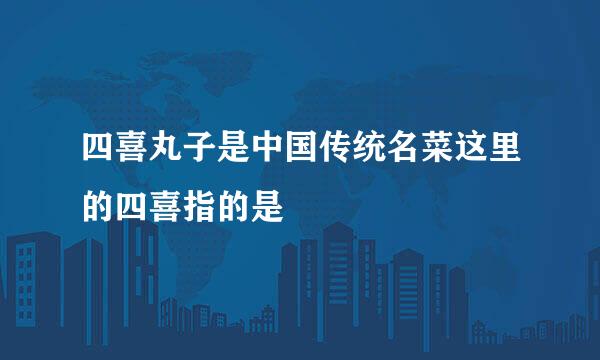 四喜丸子是中国传统名菜这里的四喜指的是