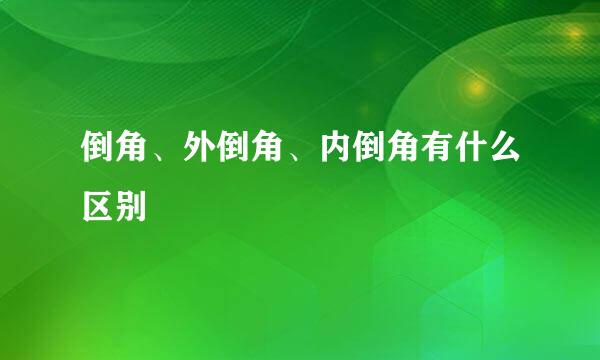 倒角、外倒角、内倒角有什么区别