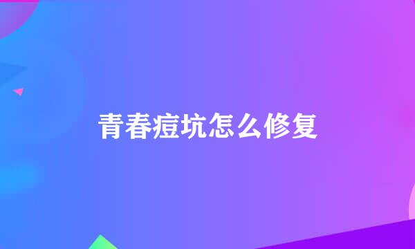青春痘坑怎么修复