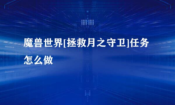 魔兽世界[拯救月之守卫]任务怎么做