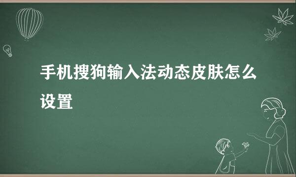 手机搜狗输入法动态皮肤怎么设置