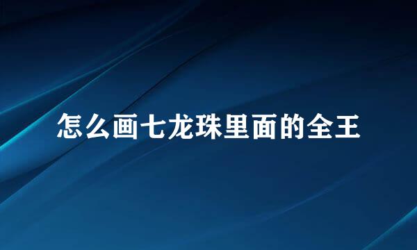 怎么画七龙珠里面的全王