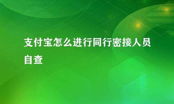 支付宝怎么进行同行密接人员自查