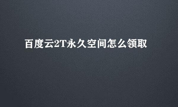 百度云2T永久空间怎么领取