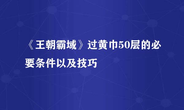 《王朝霸域》过黄巾50层的必要条件以及技巧