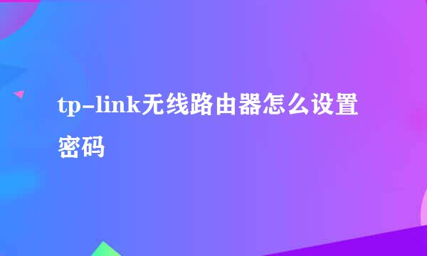 tp-link无线路由器怎么设置密码