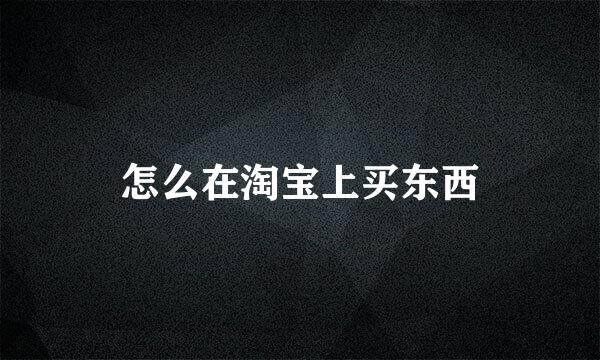 怎么在淘宝上买东西