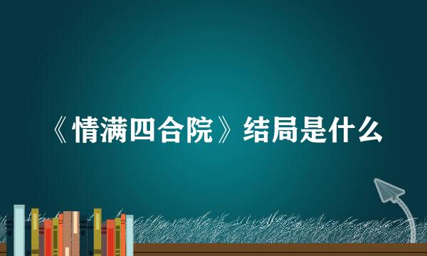 《情满四合院》结局是什么