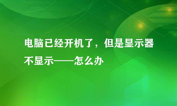 电脑已经开机了，但是显示器不显示——怎么办