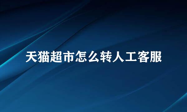 天猫超市怎么转人工客服