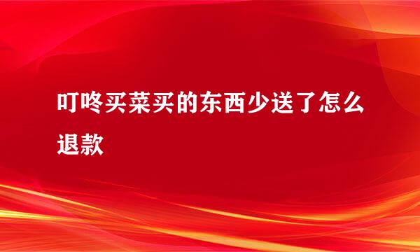叮咚买菜买的东西少送了怎么退款