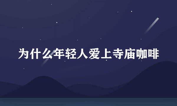 为什么年轻人爱上寺庙咖啡