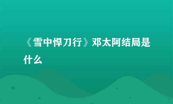 《雪中悍刀行》邓太阿结局是什么