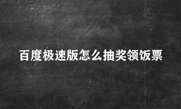百度极速版怎么抽奖领饭票
