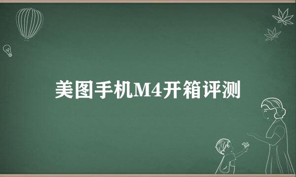 美图手机M4开箱评测
