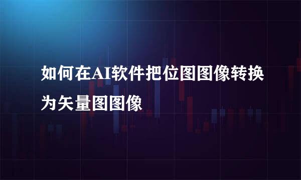如何在AI软件把位图图像转换为矢量图图像