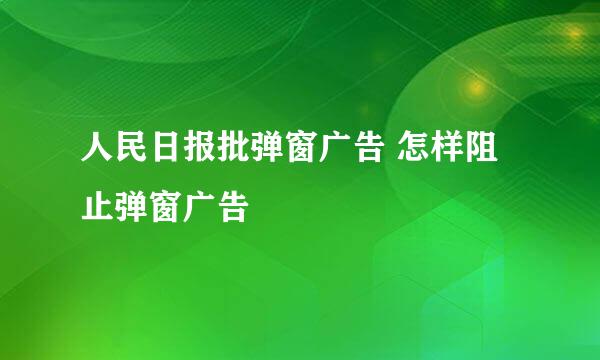 人民日报批弹窗广告 怎样阻止弹窗广告