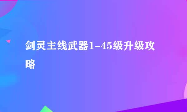 剑灵主线武器1-45级升级攻略