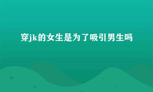 穿jk的女生是为了吸引男生吗