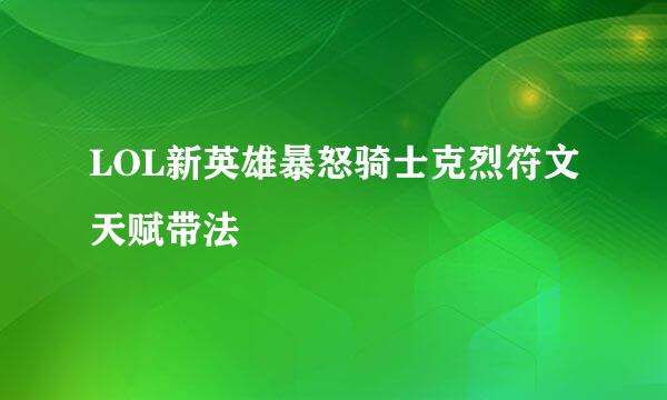 LOL新英雄暴怒骑士克烈符文天赋带法