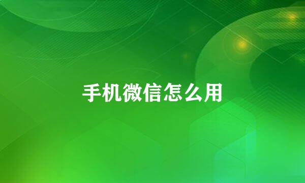 手机微信怎么用