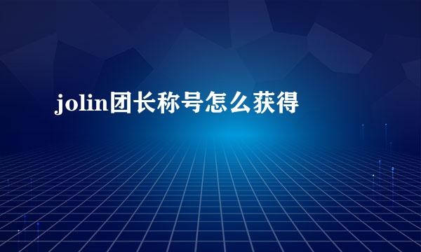 jolin团长称号怎么获得