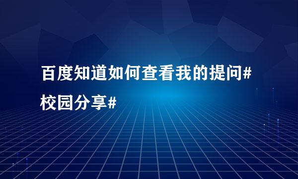 百度知道如何查看我的提问#校园分享#
