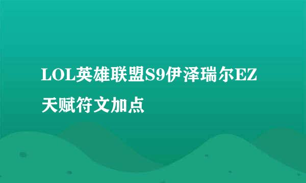 LOL英雄联盟S9伊泽瑞尔EZ天赋符文加点