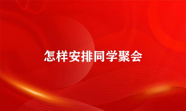 怎样安排同学聚会