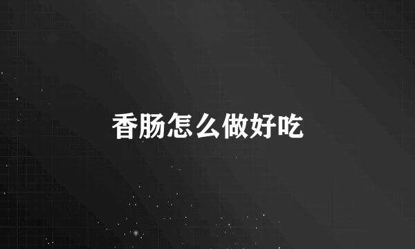 香肠怎么做好吃