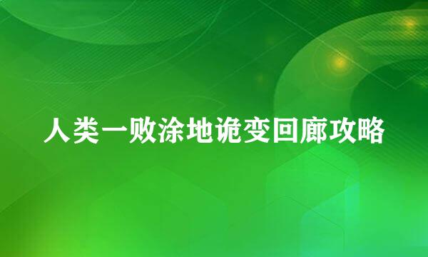 人类一败涂地诡变回廊攻略