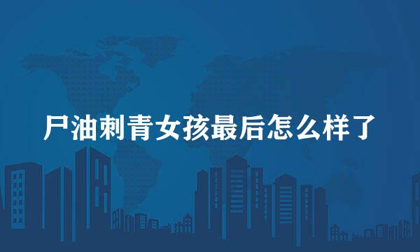 尸油刺青女孩最后怎么样了