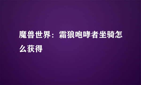 魔兽世界:霜狼咆哮者坐骑怎么获得