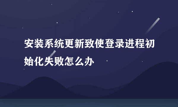 安装系统更新致使登录进程初始化失败怎么办