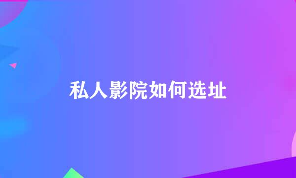 私人影院如何选址